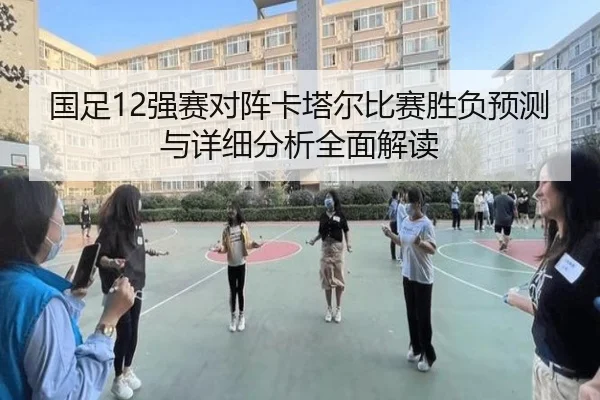 国足12强赛对阵卡塔尔比赛胜负预测与详细分析全面解读 | Wanbo Sports